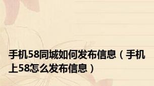 手机58同城如何发布信息（手机上58怎么发布信息）