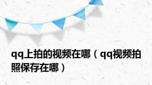 qq上拍的视频在哪（qq视频拍照保存在哪）