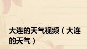 大连的天气视频（大连的天气）
