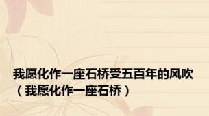 我愿化作一座石桥受五百年的风吹（我愿化作一座石桥）