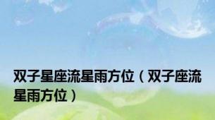 双子星座流星雨方位（双子座流星雨方位）