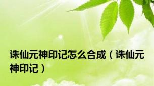 诛仙元神印记怎么合成（诛仙元神印记）