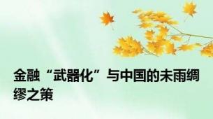 金融“武器化”与中国的未雨绸缪之策