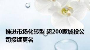 推进市场化转型 超200家城投公司接续更名