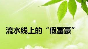 流水线上的“假富豪”