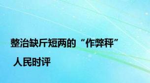 整治缺斤短两的“作弊秤” | 人民时评