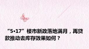 “5·17”楼市新政落地满月，再贷款推动去库存效果如何？