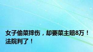 女子偷菜摔伤，却要菜主赔8万！法院判了！