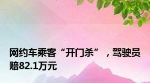 网约车乘客“开门杀”，驾驶员赔82.1万元