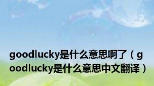 goodlucky是什么意思啊了（goodlucky是什么意思中文翻译）