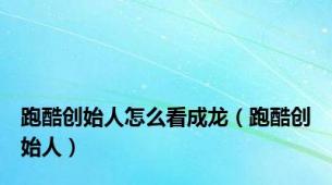 跑酷创始人怎么看成龙（跑酷创始人）