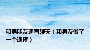 和男朋友通宵聊天（和男友做了一个通宵）