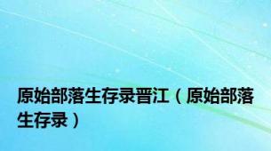 原始部落生存录晋江（原始部落生存录）