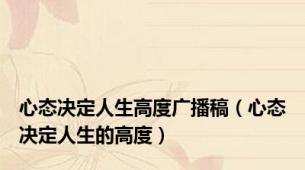 心态决定人生高度广播稿（心态决定人生的高度）