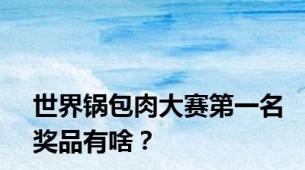 世界锅包肉大赛第一名奖品有啥？