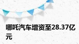 哪吒汽车增资至28.37亿元
