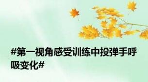 #第一视角感受训练中投弹手呼吸变化#