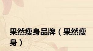 果然瘦身品牌（果然瘦身）