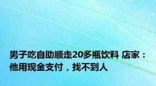 男子吃自助顺走20多瓶饮料 店家：他用现金支付，找不到人