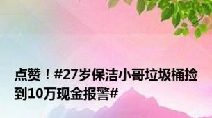 点赞！#27岁保洁小哥垃圾桶捡到10万现金报警#