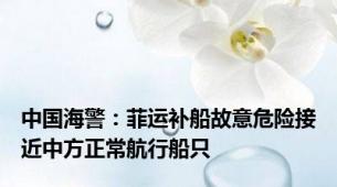 中国海警：菲运补船故意危险接近中方正常航行船只