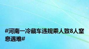 #河南一冷藏车违规乘人致8人窒息遇难#