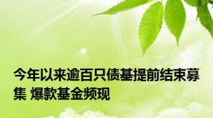 今年以来逾百只债基提前结束募集 爆款基金频现