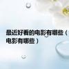 最近好看的电影有哪些（好看的电影有哪些）