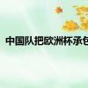 中国队把欧洲杯承包了