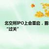 北交所IPO上会重启，首单顺利“过关”