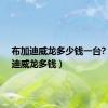 布加迪威龙多少钱一台?（布加迪威龙多钱）