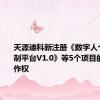 天源迪科新注册《数字人个性化定制平台V1.0》等5个项目的软件著作权