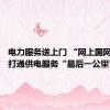 电力服务送上门 “网上国网”APP打通供电服务“最后一公里”