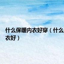 什么保暖内衣好穿（什么保暖内衣好）