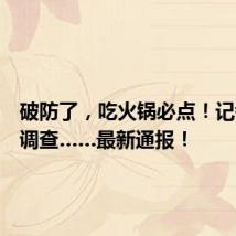 破防了,吃火锅必点!记者卧底调查……最新通报!