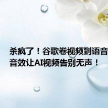杀疯了!谷歌卷视频到语音,逼真音效让AI视频告别无声!