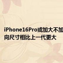 iPhone16Pro或加大不加厚:横向尺寸相比上一代更大