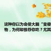 这种你以为会使大脑“变傻”的食物，为何却推荐你吃？尤其是夏天