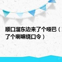 顺口溜东边来了个哑巴(东边来了个喇嘛绕口令)