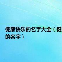 健康快乐的名字大全(健康快乐的名字)
