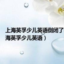 上海英孚少儿英语倒闭了吗(上海英孚少儿英语)
