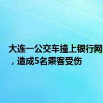 大连一公交车撞上银行网点大门,造成5名乘客受伤