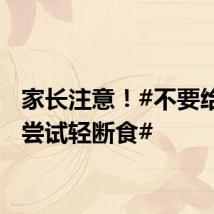 家长注意！#不要给孩子尝试轻断食#