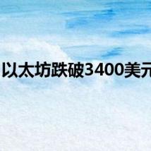 以太坊跌破3400美元/枚