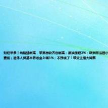 财经早参丨纳指续新高,苹果微软齐创新高;原油涨超2%;欧洲杯法国小胜,姆巴佩血染赛场;退休人员基本养老金上调3%;不挣钱了?带货主播大降薪