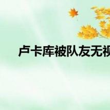 卢卡库被队友无视