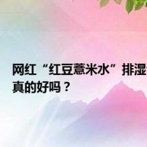 网红“红豆薏米水”排湿气效果真的好吗？