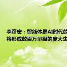 李彦宏:智能体是AI时代的网站,将形成数百万量级的庞大生态