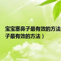 宝宝塞鼻子最有效的方法（塞鼻子最有效的方法）