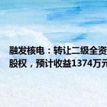 融发核电:转让二级全资子公司股权,预计收益1374万元
